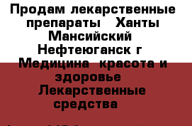 Продам лекарственные препараты - Ханты-Мансийский, Нефтеюганск г. Медицина, красота и здоровье » Лекарственные средства   
